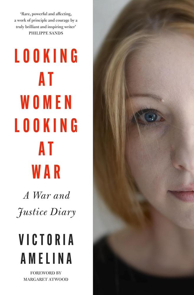 Book cover:
Title: "Looking at Women Looking at War: A War and Justice Diary"
By Victoria Amelina
Foreword by Margaret Atwood
Blurb: "Rare, powerful and affecting, a work of principle and courage by a truly brilliant and inspiring writer." from Philippe Sands
Cover includes a photograph of Victoria Amelina, a young woman looking earnestly into the camera and at the viewer.
