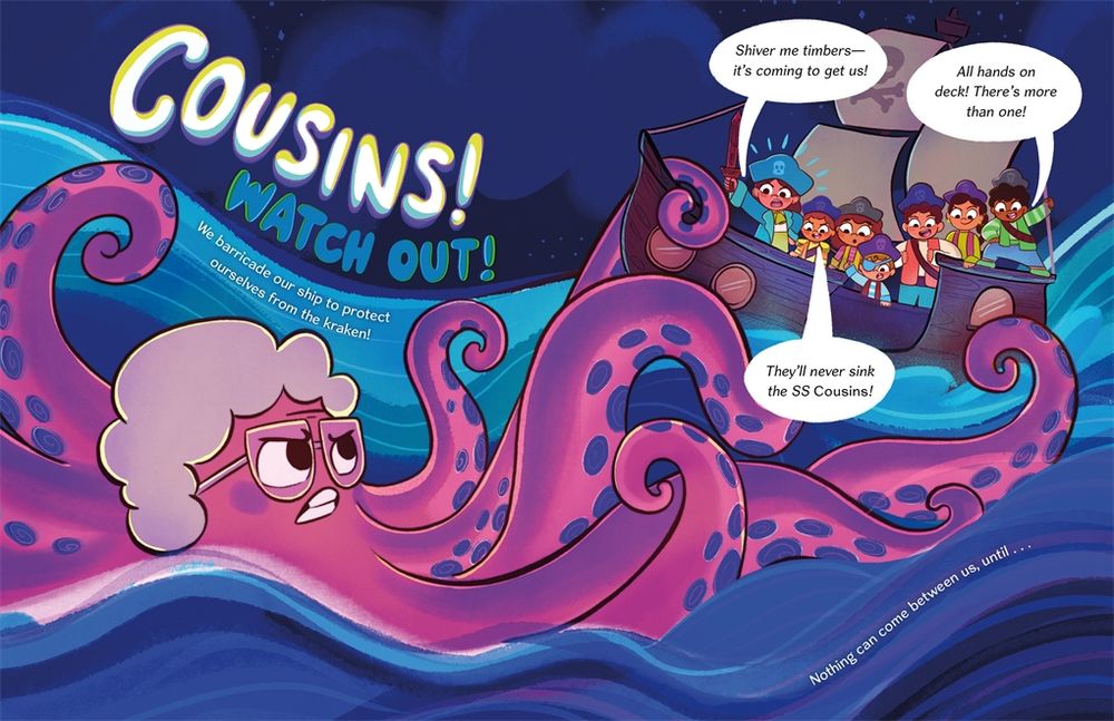 A page from the picture book Cousins. The page depicts a grandma kraken/octopus attacking a pirate ship full of children. Text reads: "Cousins! Watch out!" We barricade our ship to protect ourselves from the kraken! 

"Shiver me timbers - it's coming to get us" "All hands on deck! There's more than one!" "They'll never sink the SS Cousins!" 

Nothing can come between us, until...