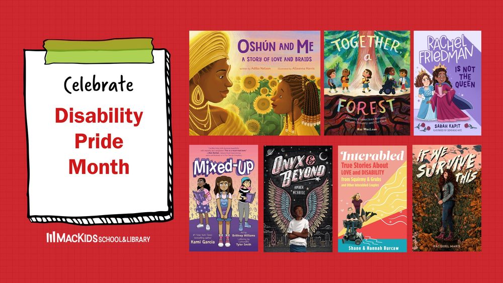 A collage of book covers on a red background. To the left on an illustrated post-it note are the words: Celebrate Disability Pride Month. Below the post-it note is the logo for MacKids School & Library. There are 7 books covers. 

The titles from left to right on top are: Oshun and Me; Together A Forest; Rachel Friedman Is Not The Queen

The titles from left to right on the bottom are: Mixed-Up, Onyx & Beyond, Interabled: True Stories about love and disability, and If We Survive This
A collage of book covers on a red background. To the left on an illustrated post-it note are the words: Celebrate Disability Pride Month. Below the post-it note is the logo for MacKids School & Library. There are 7 books covers. 

The titles from left to right on top are: Oshun and Me; Together A Forest; Rachel Friedman Is Not The Queen

The titles from left to right on the bottom are: Mixed-Up, Onyx & Beyond, Interabled: True Stories about love and disability, and If We Survive This