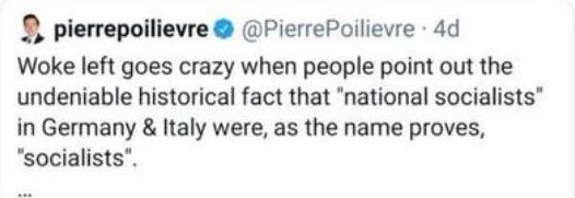 Xeet from @pierrepoilievre that reads:
'Woke left goes crazy when people point out the undeniable historical fact that "national socialists" in Germany & Italy were, as the name proves, "socialists".