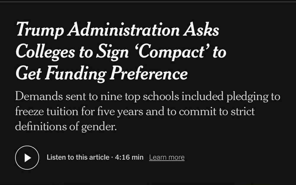 Screenshot Trump Administration Asks Colleges to Sign 'Compact' to Get Funding Preference
Demands sent to nine top schools included pledging to freeze tuition for five years and to commit to strict definitions of gender.
Listen to this article • 4:16 min Learn more