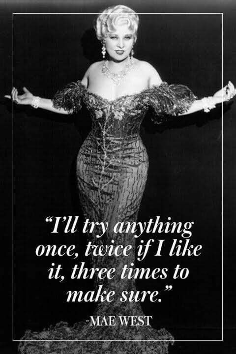 The beautiful Mae West in a long tight fitting evening gown with her arms outstretched with her famous quote below it "I'll try anything once, twice if I like it, three times just to make sure."