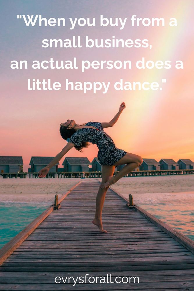 A person in a dress dances on a pier with water around it and homes, and a faint rainbow in the background. Text: "When you buy from a small business, an actual person does a little happy dance." evrysforall.com