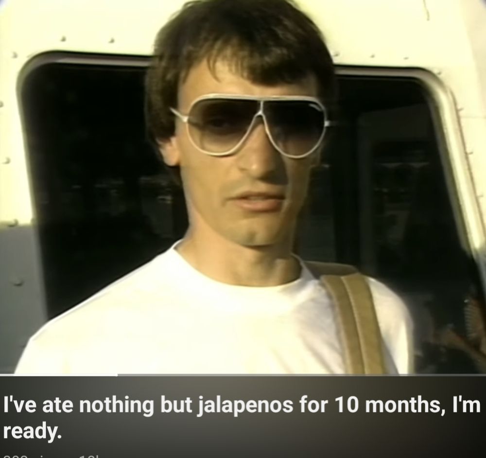 I've ate nothing but jalapenos for 10 months, I'm ready.