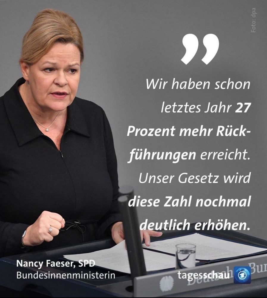 
 Wir haben schon
 letztes Jahr 27
 Prozent mehr Rück-
 führungen erreicht.
 Unser Gesetz wird
 diese Zahl nochmal
 deutlich erhöhen.
 Nancy Faeser, SPD
 Bundesinnenministerin
 Tagesschau
