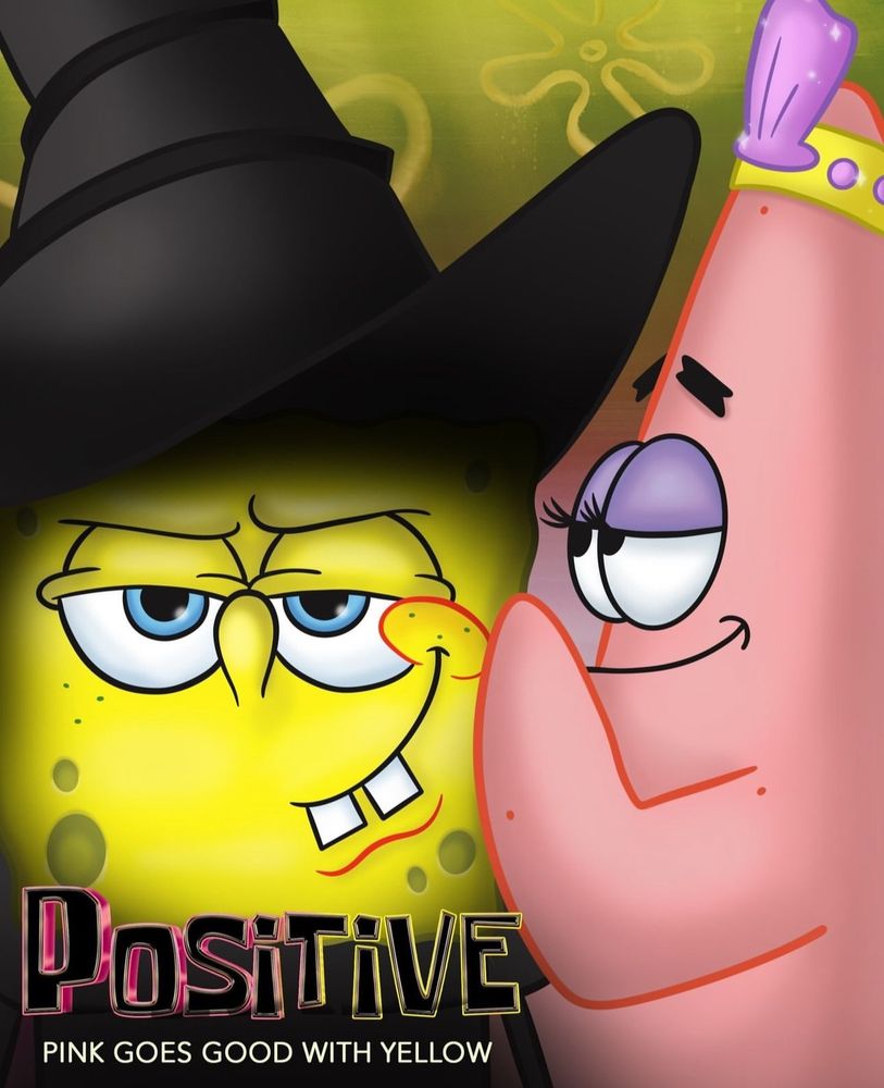 ‘SpongeBob Square Pants’ characters Spongebob and Patrick imitating the ‘WICKED’ poster in which Glinda whispers into Elphaba’s ear.

Image text:
‘Positive’ — replacing the original title for ‘WICKED’ with the word of the opposite meaning.
‘Pink goes good with Yellow’ — referencing a line from ‘WICKED’ where Glinda tells Elphaba that ‘Pink goes good with Green.’
