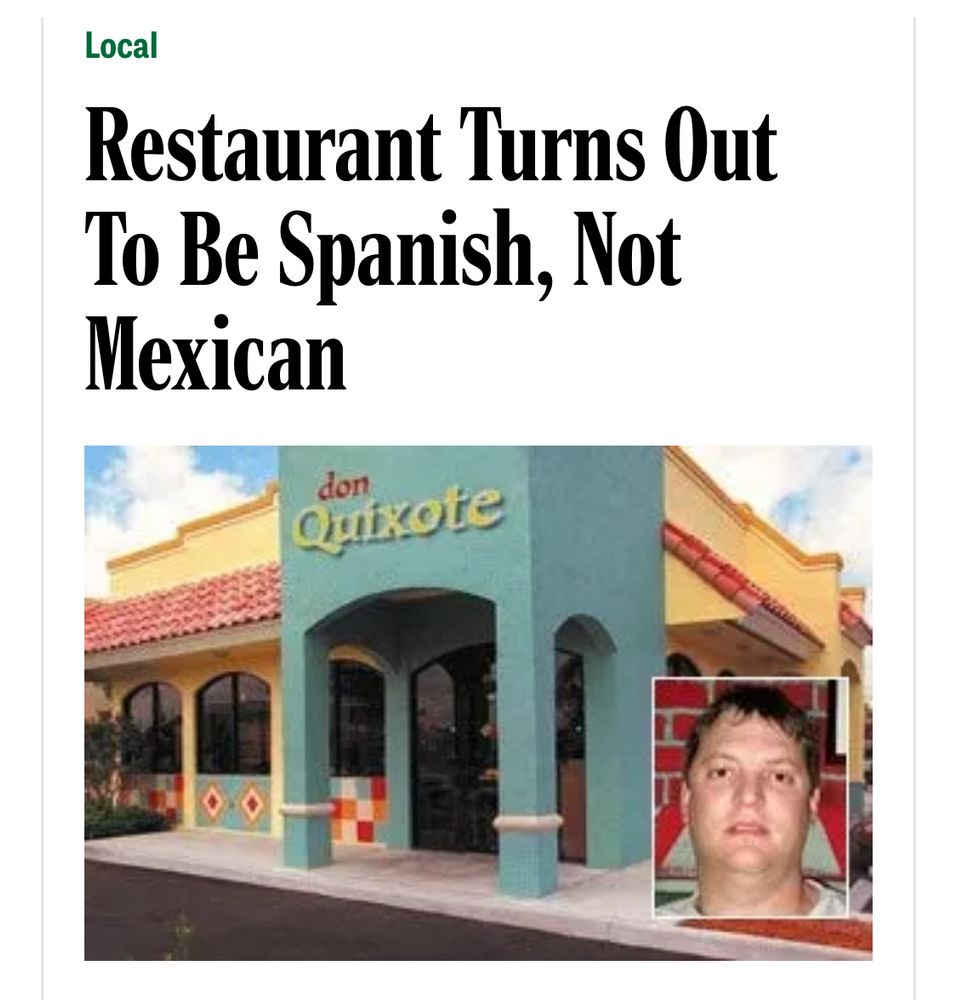 Onion headline: Local Restaurant Turns Out To Be Spanish, Not Mexican.

Photo of a colorfully decorated restaurant called Don Quixote and, inset lower right, an area man.