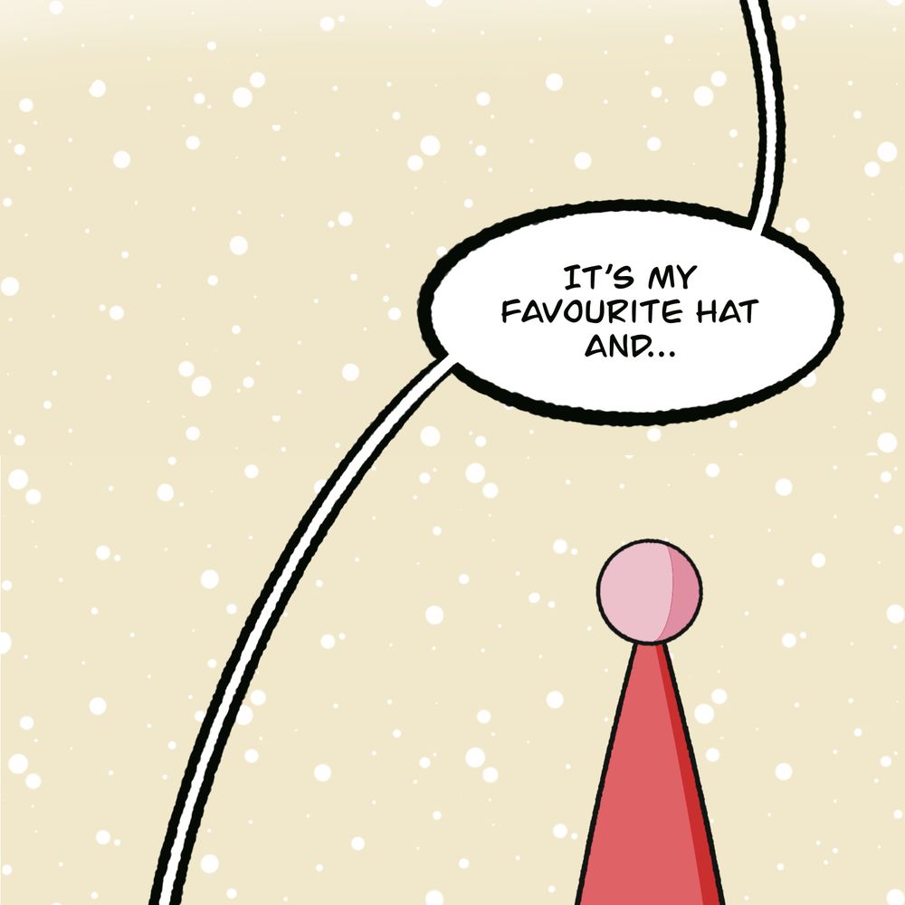 Panel 6: Snow continues to fall gently. We see the top of Layla’s long hat.

Layla: it’s my favourite hat and…