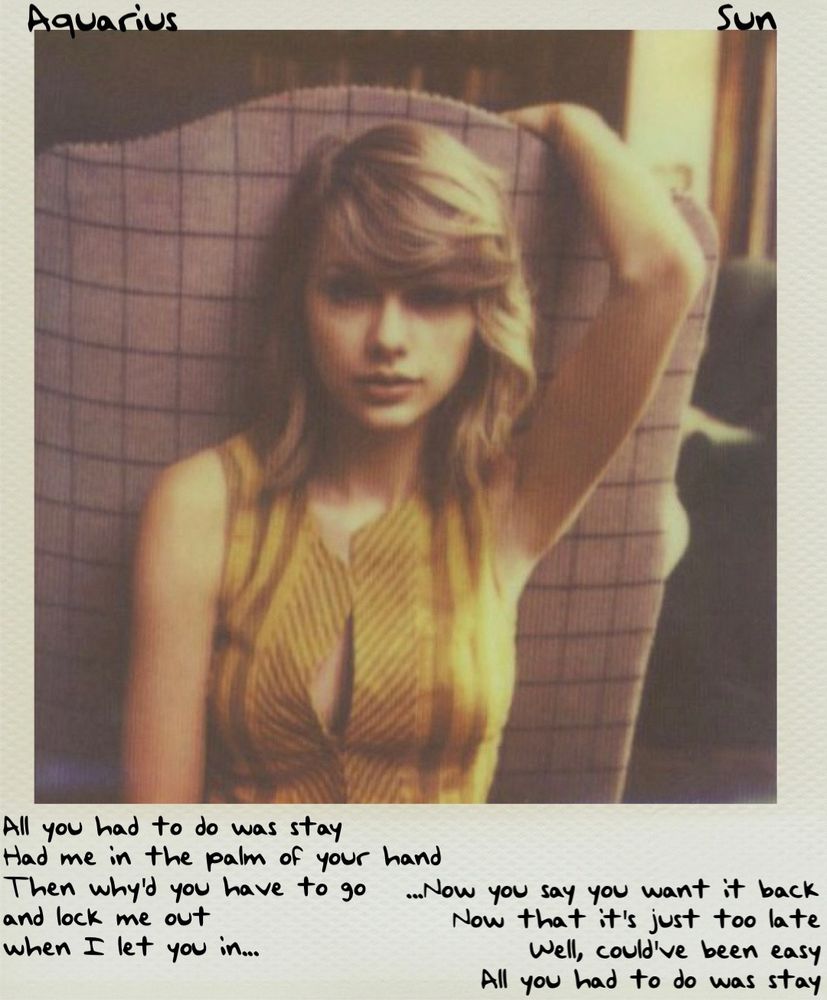 Aquarius Sun

“All you had to do was stay
Had me in the palm of your hand
Then why'd you have to go..Now you say you want it back and lock me out
Now that it's just too late
when I let you in...
Well, could've been easy
All you had to do was stay” lyrics form all you had to do was stay from Taylor Swift