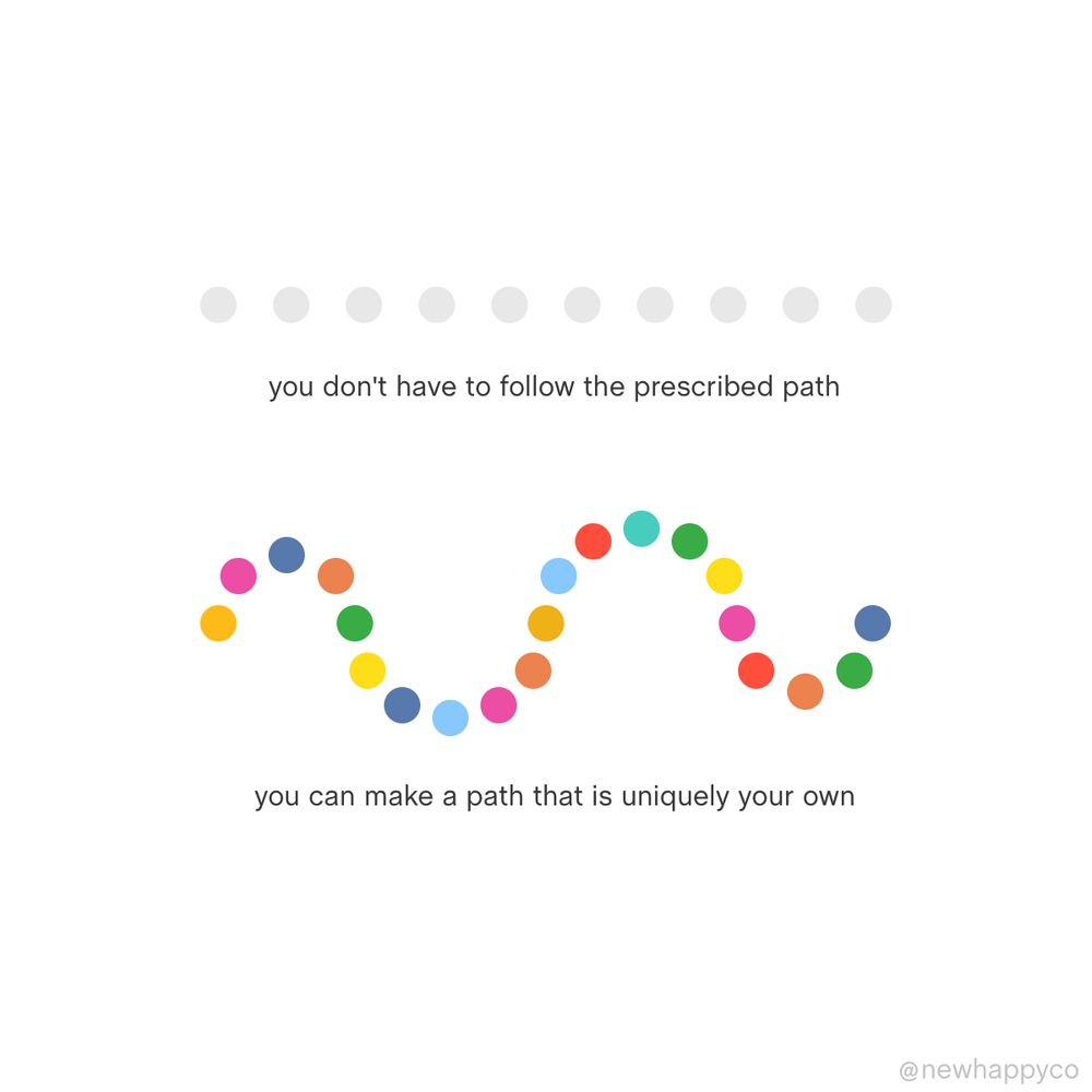 You don’t have to follow the prescribed path
You can make a path that is uniquely your own