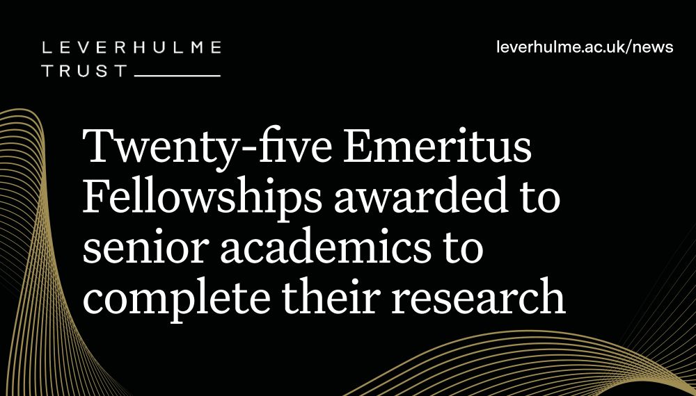 White writing against a black background with gold swirls: Twenty-five Emeritus Fellowships awarded to senior academics to complete their research. Leverhulme Trust logo, URL leverhulme.ac.uk/news.