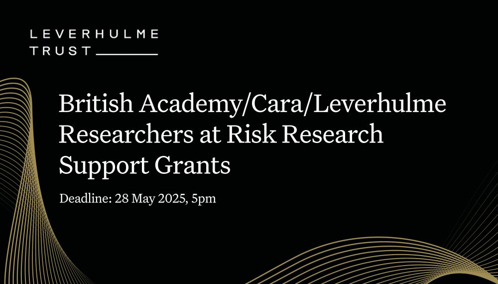 White writing against a black background with gold swirls: British Academy/Cara/Leverhulme Researchers at Risk Research Support Grants. Deadline: 28 May 2025, 5pm. Leverhulme Trust logo
