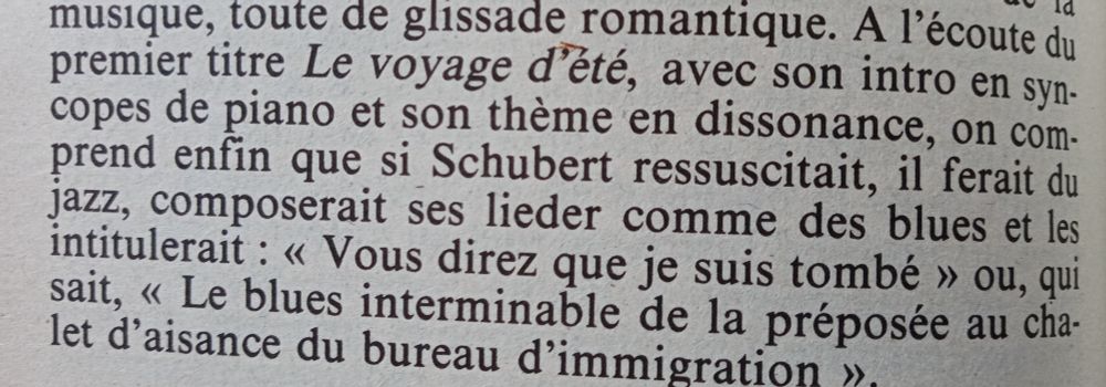 Conclusion d'une chronique de Jean Bonnefoy dans Univers 1983 à propos du disque La Devanture des Ivresses, de Melmoth, datant de 1969 :
"À l'écoute du premier titre, Le Voyage d'Été, avec son intro en syncopes de piano et son thème en dissonance, on comprend enfin que si Schubert ressuscitait, il ferait du jazz, composerait ses lieder comme des blues et les intltulerait : "Vous direz que je suis tombé" ou, qui sait, "Le blues interminable de la préposée au chalet d'aisance du bureau d'immigration".