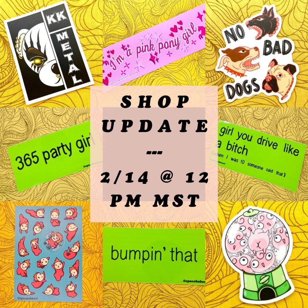 ID: a grid of nine squares with a sticker, bumper sticker or sticker sheet featured in each. 
1: KK Metal sticker 
2: Pink Pony Girl bumper sticker
3: No Bad Dogs sticker
4: 365 party girl bumper sticker 
5: a pink square that reads “shop update, 2/14 @ 12 pm mst”
6: girl you drive like a bitch bumper sticker 
7: Ponyo sticker sheet
8: bumpin’ that bumper sticker
9: Jigglybutt gumball machine sticker