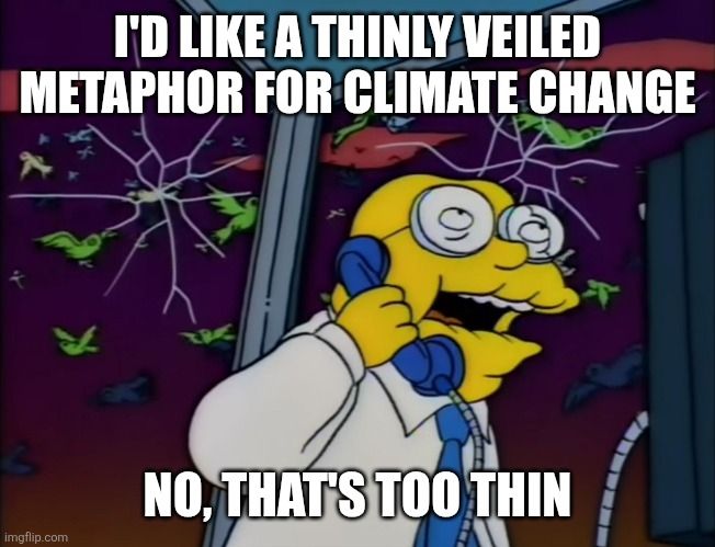 Simpsons Hans Moleman phonebox meme. 
"I'd like a tiny veiled metaphor for climate change. 
No that's too thin"
