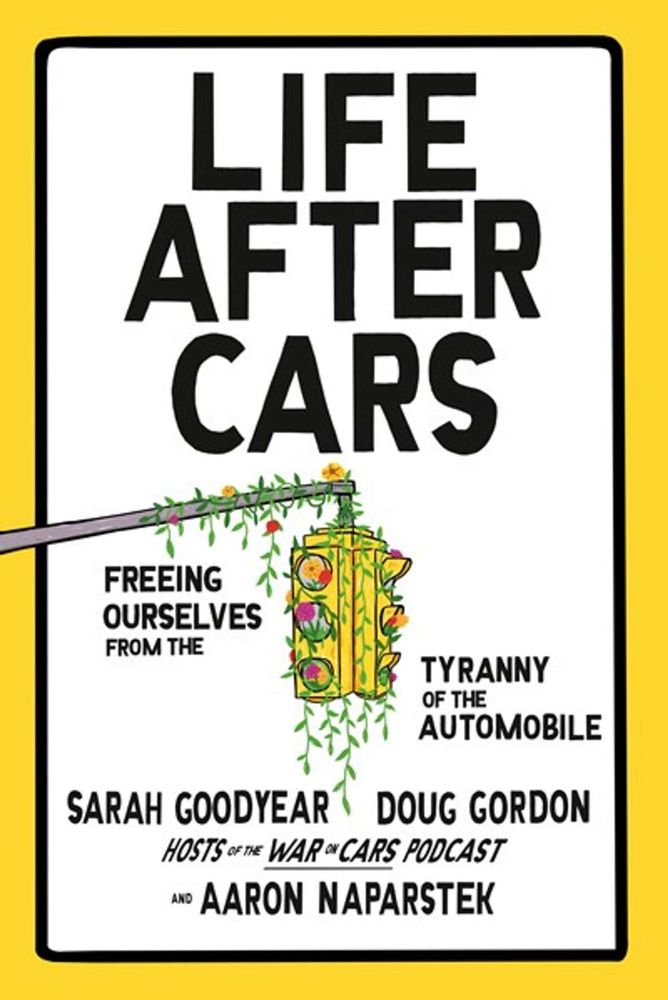 Thursday, October 30th, 2025 Life After Cars — With Sarah Goodyear & Doug Gordon 7:00 - $25 tickets with option for a $28 book add on - All Ages When the very first cars rolled off production lines, they were considered a technological marvel, predicted to make life easier and better for all Americans; yet a hundred years later, that dream is running on empty. Whether it’s climate change, congestion, the effects on our health, or the damage to nature, cars ruin everything. In ...