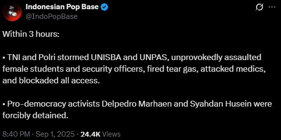 Twitter Screenshot Within 3 hours: • TNI and Polri stormed UNISBA and UNPAS, unprovokedly assaulted female students and security officers, fired tear gas, attacked medics, and blockaded all access. • Pro-democracy activists Delpedro Marhaen and Syahdan Husein were forcibly detained. 8:40 PM · Sep 1, 2025 