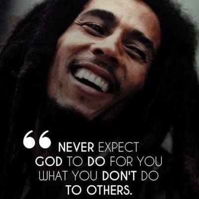 Picture: Bob Marley
Caption:  Never expect God to do for you what you don't do to others.