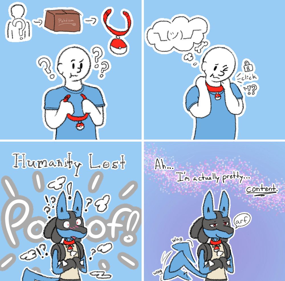 Dude gets anonymously sent a Pokeball collar that TF's him into a Lucario. He's content.