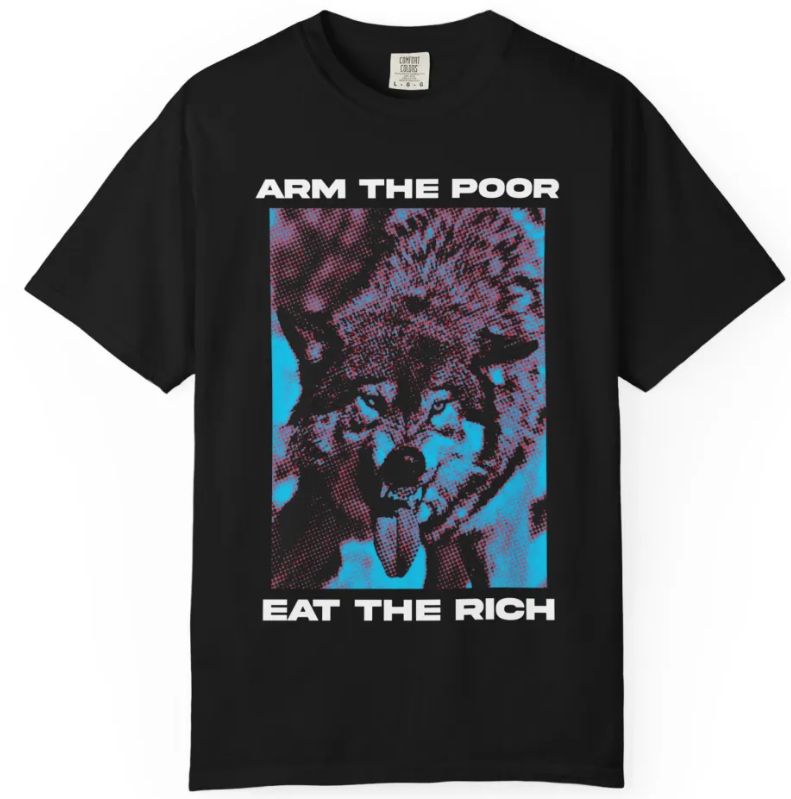 T shirt with a wolf that says “arm the poor, eat the rich”