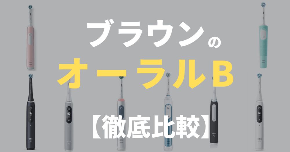 13機種のブラウン オーラルBを徹底比較！オススメ4選と注意すべき点【どれがいいか丸分かり】