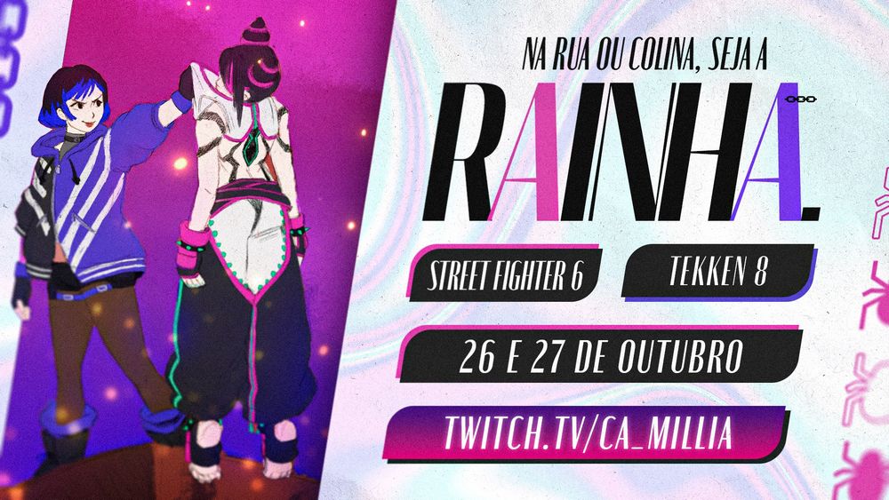 Banner do campeonato feminino de Street Fighter 6 e Tekken 8. Branco é a cor de fundo e tem vários detalhes em roxo e rosa. Numa imagem à esquerda vemos Reina (personagem de Tekken 8) segurando a Juri (personagem de Street Fighter 6) na ponta de um penhasco. Em letras grandes temos "Na rua ou na colina, seja a Rainha" escrito. A data do campeonato é 26 e 27 de outubro e o canal que irá transmitir é twitch.tv/ca_millia