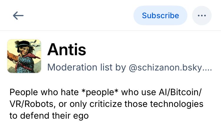 Antis
Moderation list by@schizanon.bsky....
People who hate *people* who use Al/Bitcoin/ VR/Robots, or only criticize those technologies to defend their ego
