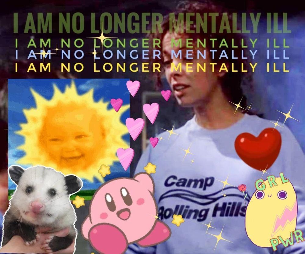 A meme with the text 'I am no longer mentally ill repeated 4 times in different colours at the top. The background is Angela from Sleepaway Camp 2, she is wearing a Camp Rolling Hills jumper and it's a lil blue tinted. Over this we can see various colourful stickers; Kirby, lots of pink hearts and sparkles, an anxious possum being held, a potatoes that says GRL PWR and the baby sun from Tellytubbies.