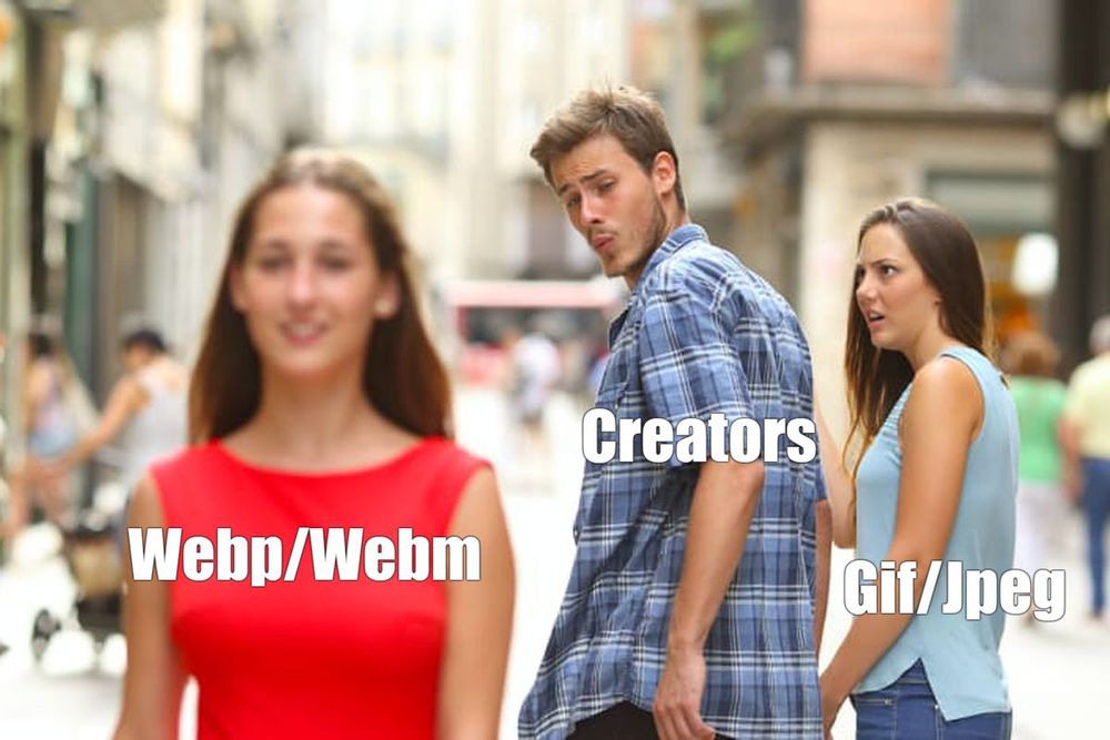 Meme format: “Distracted Boyfriend.”
A man labeled “Creators” is walking with his girlfriend, who looks shocked and angry. She is labeled “Gif/Jpeg.”
The man is turning around to stare at another woman walking by, who is labeled “WebP/WebM.”
The image humorously suggests that creators are drawn to modern file formats like WebP and WebM, even though they are still using older formats like GIF and JPEG.