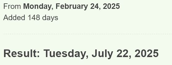 From Monday, February 24, 2025
Added 148 days
Result: Tuesday, July 22, 2025