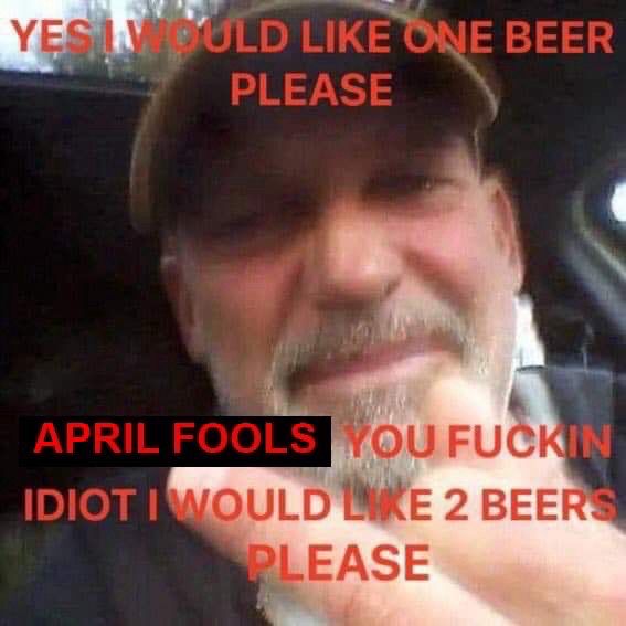 yes i would like one beer please 

april fools you fuckin idiot i would like 2 beers please