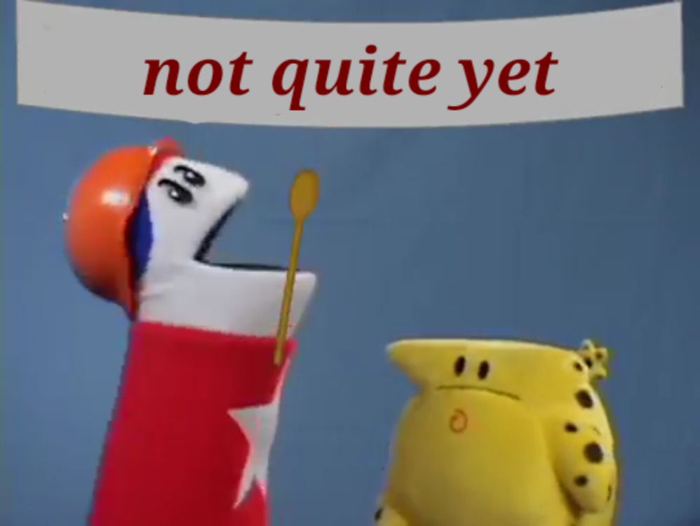 The Homestar Runner 'Todaybor Day is Labor Day' meme, but the banner has been changed to say 'not quite yet'. Homestar is wearing an orange bowl on his head and waving a spoon around. The Cheat is staring blankly at him.