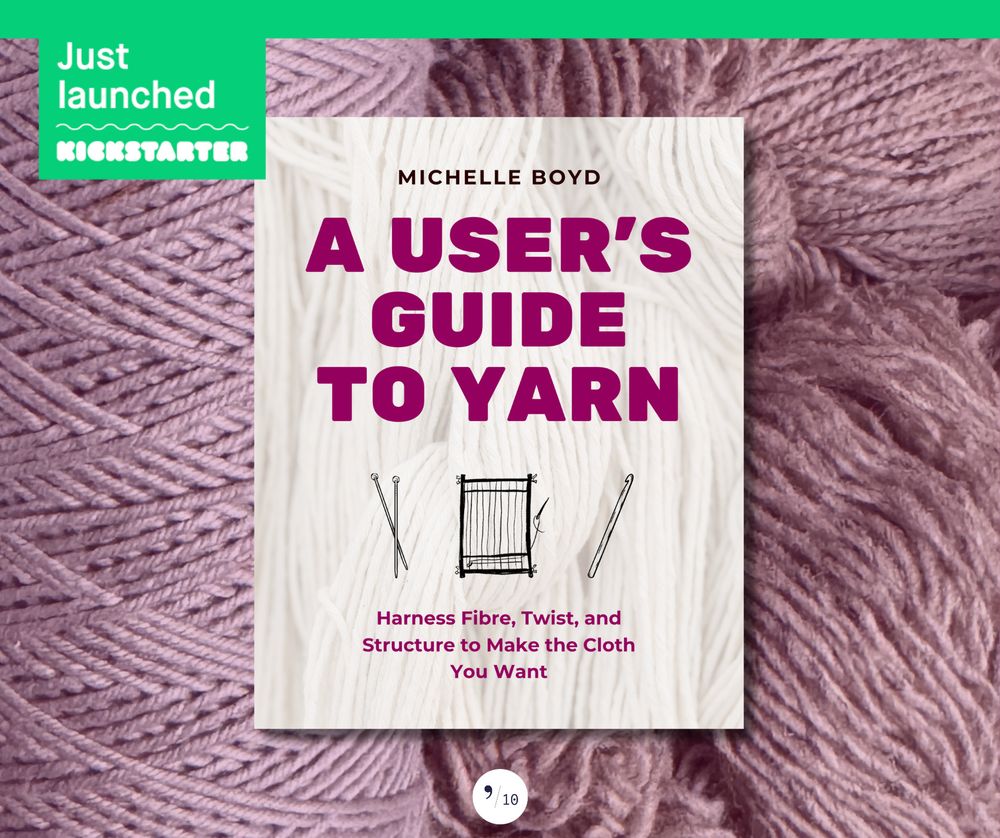 A green banner at the top of the image reads, "Just launched—Kickstarter." Against a background of a few kinds of pinkish yarn is a book cover for "A User's Guide to Yarn: Harness Fibre, Twist, and Structure to Make the Cloth You Want," by Michelle Boyd.