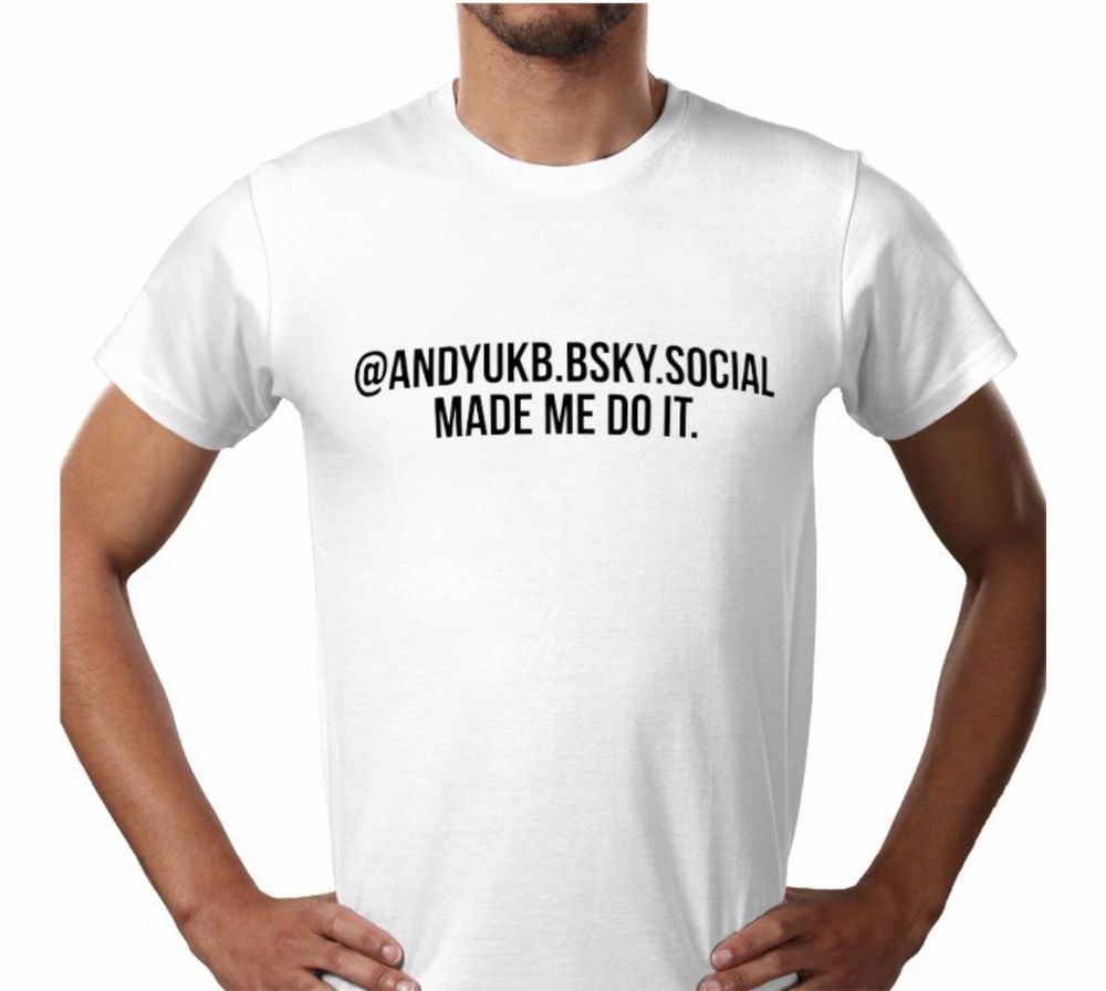 The first release in the “@andyukb.bsky.social made me do it.” range

Coming soon to all good clothing retailers. Just £19.99 plus £4.50 post and packaging (UK Mainland only). No returns accepted. 