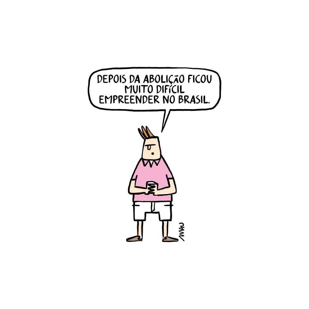 charge: um rapaz, vestindo polo rosa, bermudas brancas e mocassins, com os dedos entrelaçados e as mãos sobre o peito, desabafa, “depois da abolição ficou muito difícil empreender no Brasil.”