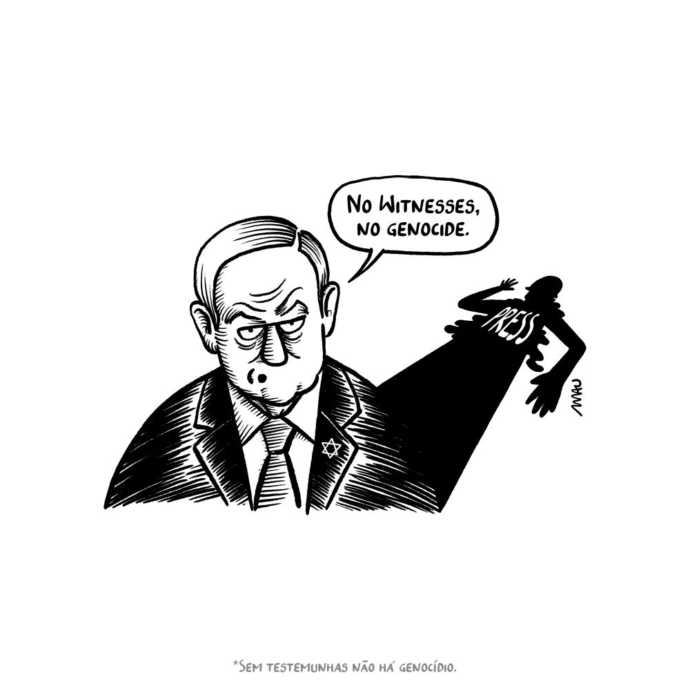 English / Português

Political Cartoon: Netanyahu says, “No witnesses, no genocide.” His shadow projects the image of a dead reporter lying on the floor, wearing a bulletproof vest labeled “Press.”

Charge: Netanyahu diz, “Sem testemunhas não há genocídio” Sua sombra projeta a imagem de um repórter morto, caído no chão, vestindo um colete à prova de balas onde se lê, “Imprensa.”