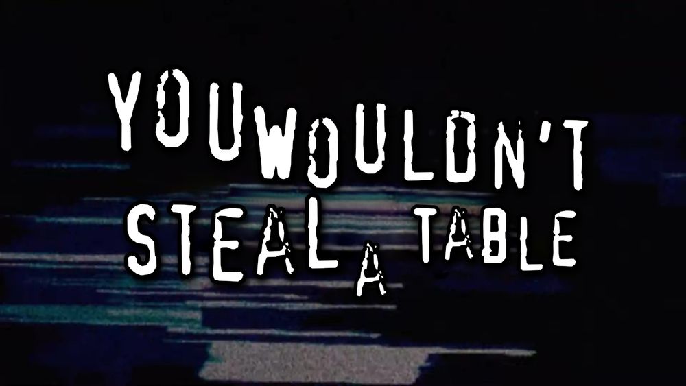 YOU WOULDN'T STEAL A TABLE 