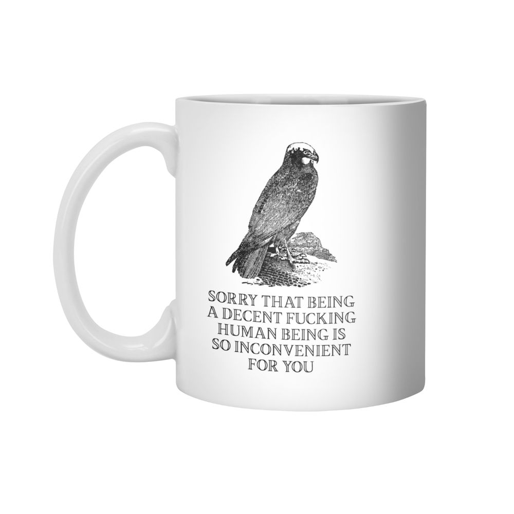 a ceramic mug featuring a woodcut of a bird above the text, "sorry that being a decent fucking human being is so inconvenient for you"