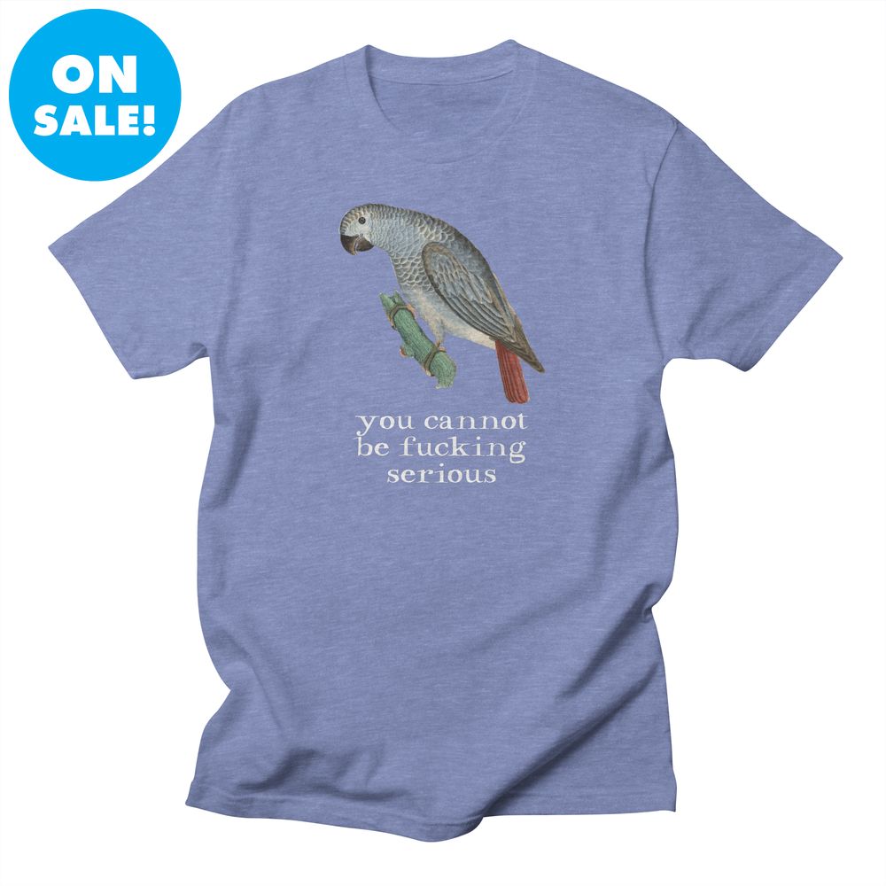 A t-shirt featuring a painting of a parrot above the text "you cannot be fucking serious"