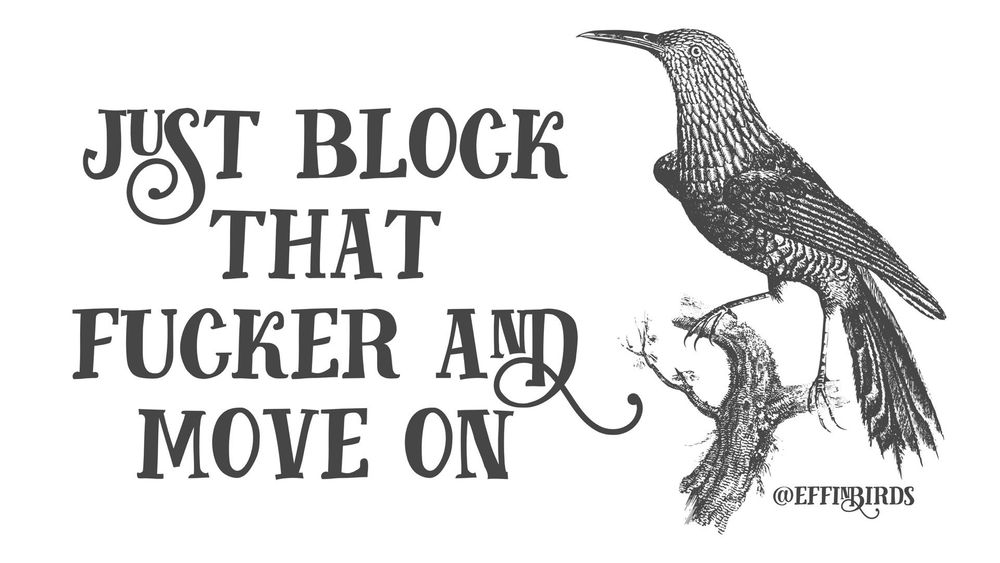 A woodcut of a bird beside the text "just block that fucker and move on"