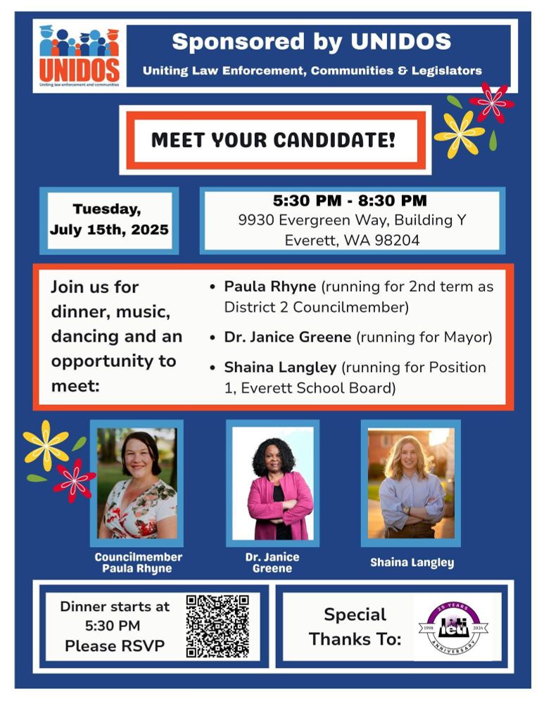 Meet your Everett candidates Paula Rhyne for City Council, Janice Green for Mayor, Shaina Langley for School Board. July 15th, 5:30 - 8:30pm at 9330 Everegreen Way, Building Y, Everett. Join us for dinner, music, and dancing. Sponsored by UNIDOS. 