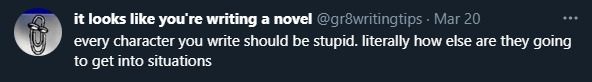 an old twitter screencap from ages ago. The body of the main post reads, "every character you write should be stupid. literally how else are they going to get into situations"