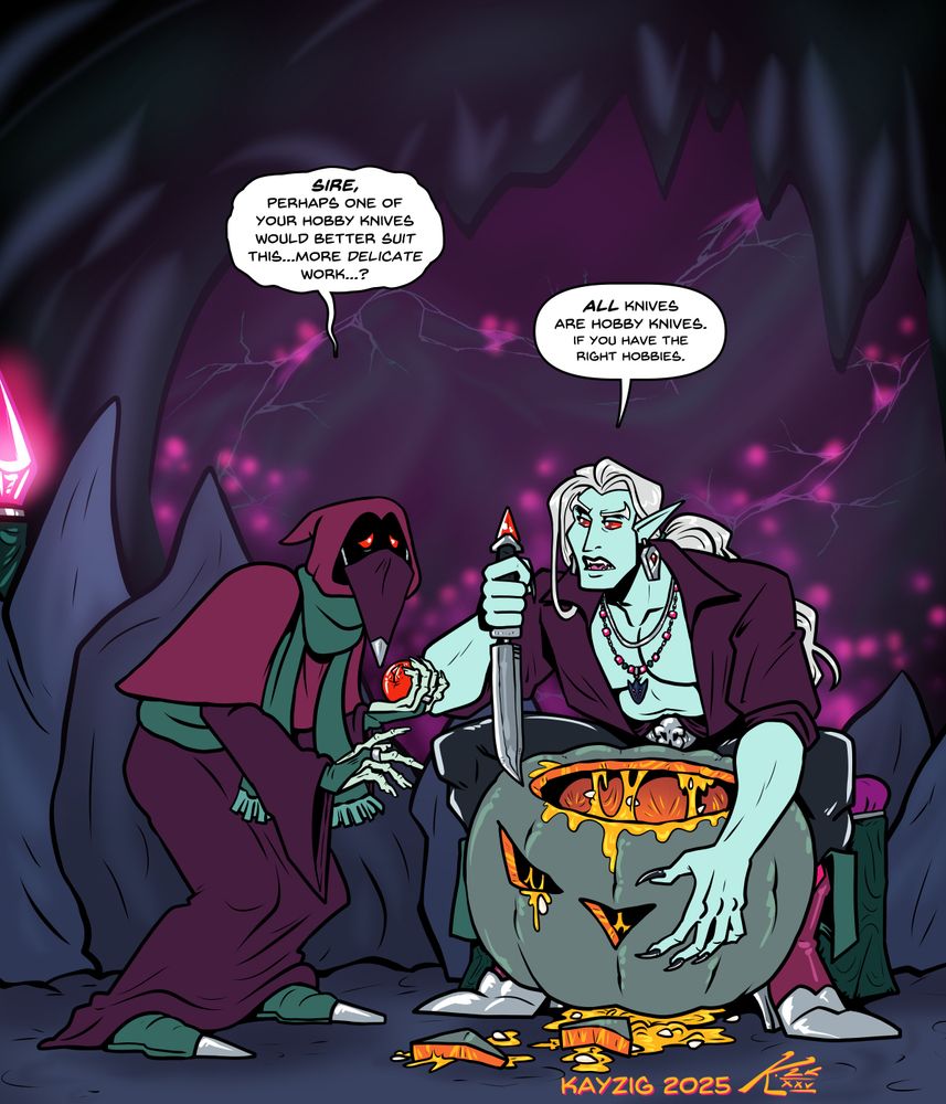 Liege Doomveil is hunched over an oversized jarrahdale-colored pumpkin, looking to Ominous pensively as he prepares a knife to further carve into his jack-o-lantern; bits of pumpkin innards and seeds litter the ground, as do pieces of the partial face he's carved, which is so far an eye and a nose. Ominous leans towards him fretfully.

Ominous asks, "Sire, perhaps one of your hobby knives would better suit this...more delicate work...?"

Liege looks nonchalant as he responds, "ALL knives are hobby knives. If you have the right hobbies."