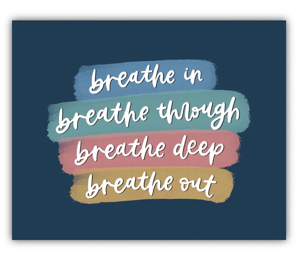 breathe in
breathe through
breathe deep
breathe out 