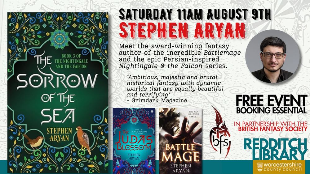 Text: Saturday 11am August 2nd. Stephen Aryan. Meet the award-winning fantasy author of the incredible Battlemage and the epic Persian-inspired Nightingale & the Falcon series. Free event booking essential. Redditch Library in partnership with the British Fantasy Society. Image: A light background. Photos: Stephen Aryan (top right); book cover art for The Sorrow and the Sea, The Judas Blossom, and Battlemage (bottom left). The British Fantasy Society (a dragon curling around the letters BFS) logo.