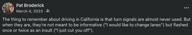 Screenshot of Facebook post reading "The thing to remember about driving in California is that turn signals are almost never used. But when they are, they're not meant to be informative ("I would like to change lanes") but flashed once or twice as an insult ("I just cut you off")."