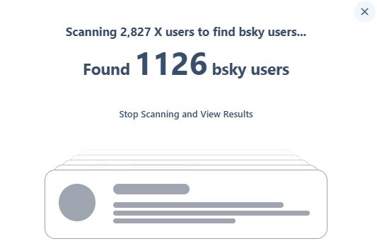 Text:

Scanning 2,827 X users to find bsky users...
Found 1126 bsky users
Stop Scanning and View Results

