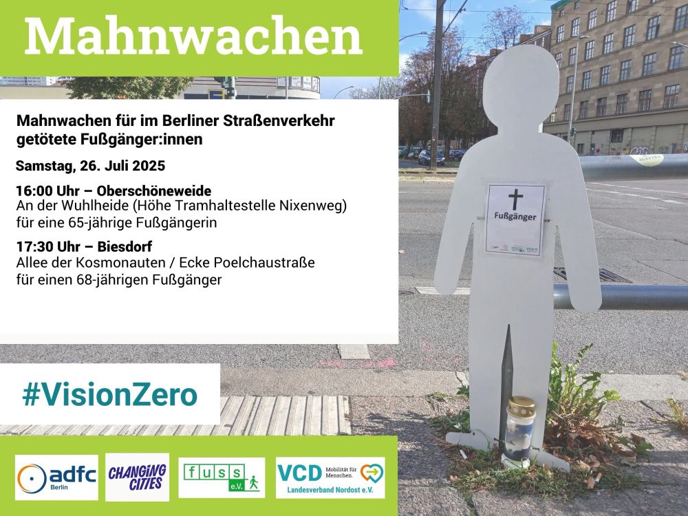 Plakat zu Mahnwachen für getötete Fußgänger:innen im Berliner Straßenverkehr am Samstag, 26. Juli 2025. 
Zwei Termine: 16:00 Uhr in Oberschöneweide (An der Wuhlheide) für eine 65-jährige Fußgängerin, 17:30 Uhr in Biesdorf (Allee der Kosmonauten / Ecke Poelchaustraße) für einen 68-jährigen Fußgänger. Rechts im Bild steht eine weiße stilisierte Figur mit einem Schild „† Fußgänger“ und einem Grablicht davor. Hashtag #VisionZero und Logos der beteiligten Organisationen: ADFC Berlin, Changing Cities, FUSS e.V., VCD Nordost.