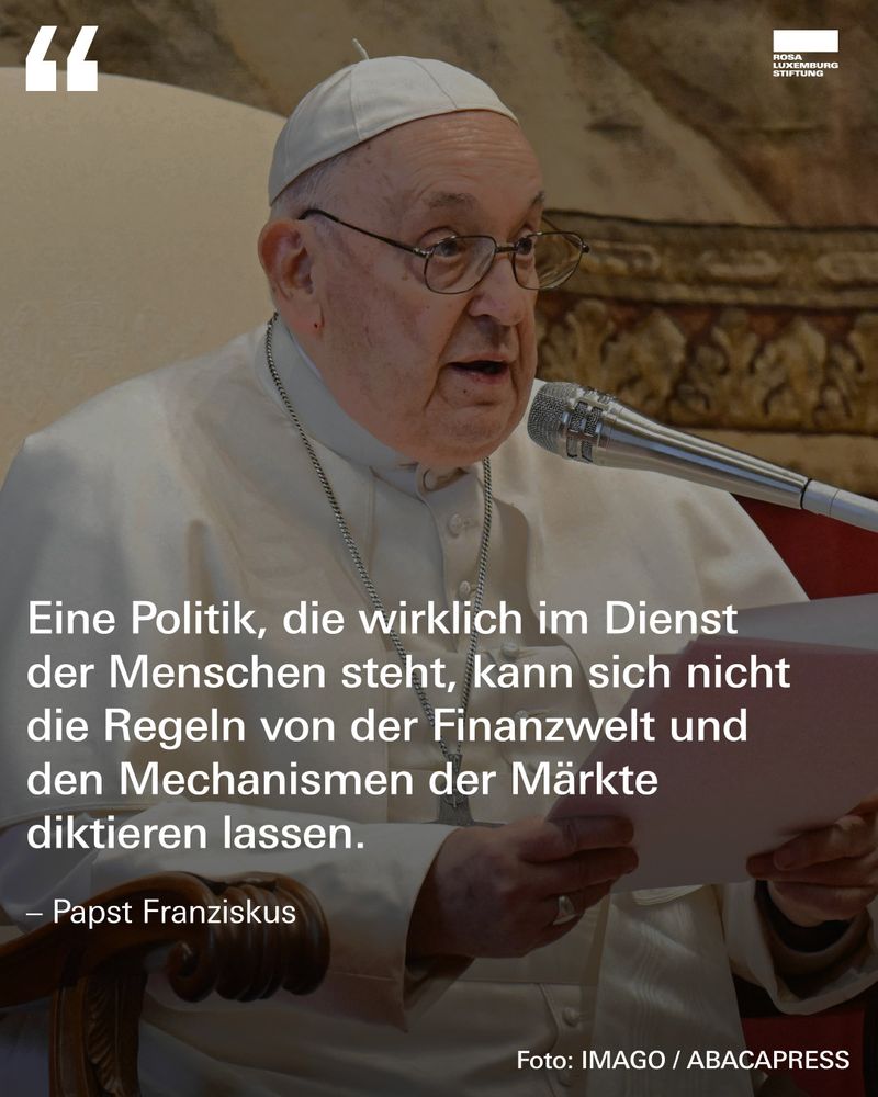 Sharepic mit einem Bild des Papst und dem Zitat: "Eine Politik, die wirklich im Dienst der Menschen steht, kann sich nicht die Regeln von der Finanzwelt und den Mechanismen der Märkte diktieren lassen. - Papst Franziskus"