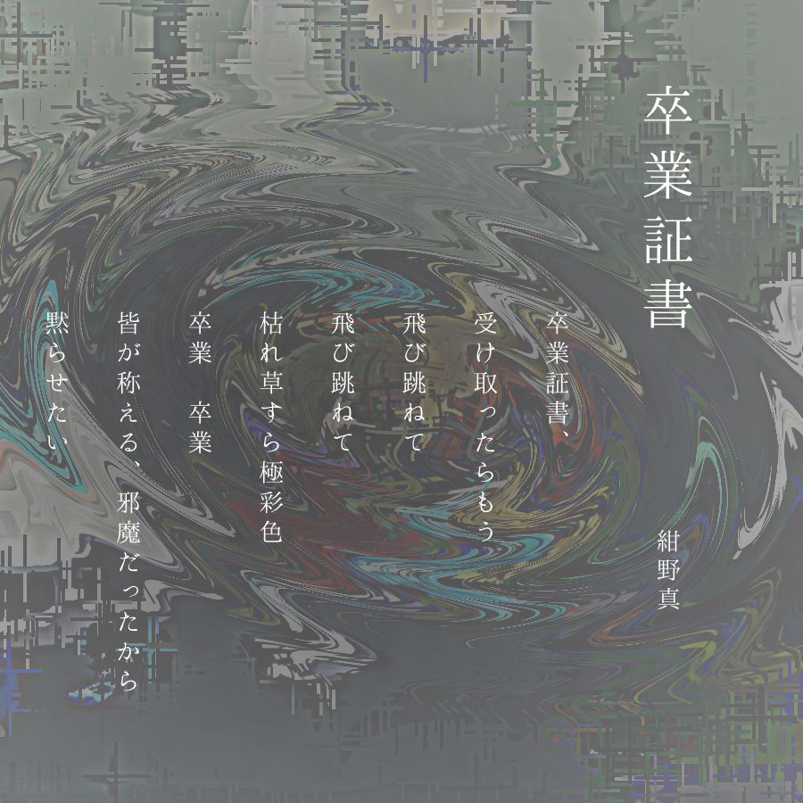 Graduation Certificate

Once I receive my graduation certificate,
I'll jump up and down,
jump up and down,
even the withered grass will burst into vibrant colors.
Graduation, graduation.
Everyone cheers, but they were just in the way.
I want to silence them.